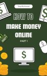 How to Make Money Online Part I: A Step-by-Step Guide (How To Finance)